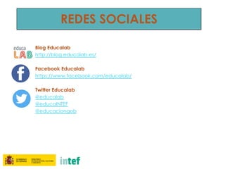 REDES SOCIALES
Blog Educalab
http://blog.educalab.es/
Facebook Educalab
https://www.facebook.com/educalab/
Twitter Educalab
@educalab
@educaINTEF
@educaciongob
 