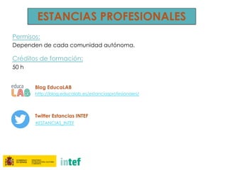 Permisos:
Dependen de cada comunidad autónoma.
Créditos de formación:
50 h
Blog EducaLAB
http://blog.educalab.es/estanciasprofesionales/
Twitter Estancias INTEF
#ESTANCIAS_INTEF
ESTANCIAS PROFESIONALES
 