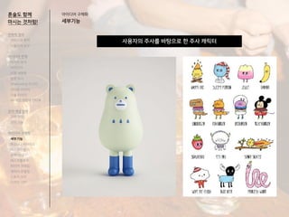 아이디어 구체화
세부기능
사용자의 주사를 바탕으로 한 주사 캐릭터
혼술도 함께
마시는 것처럼!
전략적 정의
서비스의 목적
사용자의 요구
아이디어 전개
리서치 분석
아이디어
타겟 세분화
설문 조사
Shadowing 리서치
인터뷰 리서치
기술 리서치
AR게임 경험자 인터뷰
코어 개념 정의
코어 컨셉
코어 기능
아이디어 구체화
세부기능
퍼소나 / 시나리오
태스크모델
유저 저니
태스크플로우
와이어 프레임
캐릭터 모델링
스토리 보드
디자인 시안
 