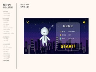 아이디어 구체화
디자인 시안
혼술도 함께
마시는 것처럼!
전략적 정의
서비스의 목적
사용자의 요구
아이디어 전개
리서치 분석
아이디어
타겟 세분화
설문 조사
Shadowing 리서치
인터뷰 리서치
기술 리서치
AR게임 경험자 인터뷰
코어 개념 정의
코어 컨셉
코어 기능
아이디어 구체화
세부기능
퍼소나 / 시나리오
태스크모델
유저 저니
태스크플로우
와이어 프레임
캐릭터 모델링
스토리 보드
디자인 시안
 