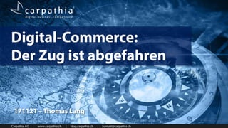 Carpathia AG | www.carpathia.ch | blog.carpathia.ch | kontakt@carpathia.ch
Digital-Commerce:
Der Zug ist abgefahren
171121 – Thomas Lang
 