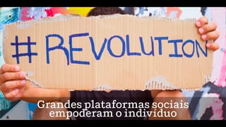 Grandes plataformas sociais
empoderam o indivíduo
 