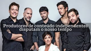 Produtores de conteúdo independentes
disputam o nosso tempo
 