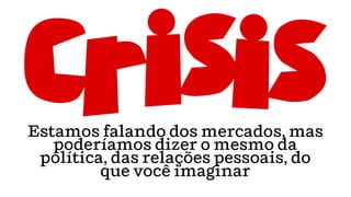 Estamos falando dos mercados, mas
poderíamos dizer o mesmo da
política, das relações pessoais, do
que você imaginar
 