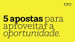 5apostaspara
aproveitara
oportunidade.
 