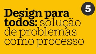 Designpara
todos:solução
deproblemas
comoprocesso
5
 