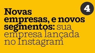 Novas
empresas,enovos
segmentos:sua
empresalançada
noInstagram
4
 