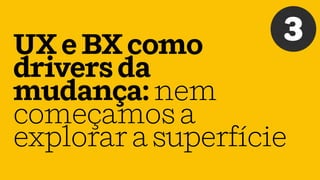 UXeBXcomo
driversda
mudança:nem
começamosa
explorarasuperfície
3
 