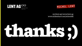 thanks;)
MICHEL LENT
m@lent.ag | www.lent.ag
www.slideshare.net/mlent68
 