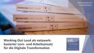 Working Out Loud als netzwerk-
basierter Lern- und Arbeitsansatz
für die Digitale Transformation
#WorkingOutLoud
@bastihollmann
 