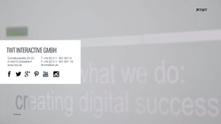 © twt.de
TWTINTERACTIVEGMBH
Corneliusstraße 20-22
D-40215 Düsseldorf
www.twt.de
T +49 (0) 211- 601 601-0
F +49 (0) 211- 601 601-19
M info@twt.de
 