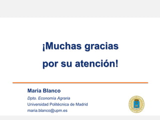 ¡Muchas gracias
por su atención!
Maria Blanco
Dpto. Economía Agraria
Universidad Politécnica de Madrid
maria.blanco@upm.es
 