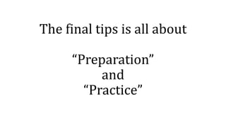 The final tips is all about
“Preparation”
and
“Practice”
 