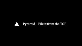 Pyramid – Pile it from the TOP.
 