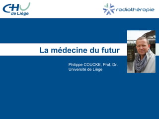 La médecine du futur
Philippe COUCKE, Prof. Dr.
Université de Liège
 