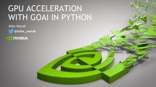 Mike Wendt
@mike_wendt
GPU ACCELERATION
WITH GOAI IN PYTHON
 