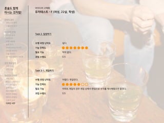 혼술도 함께
마시는 것처럼!
Task 2. 입장하기
수행 과정 난이도
기능 만족도
필요 기능
과업 수행도
Task 3-1. 게임하기
수행 과정 난이도
기능 만족도
필요 기능
과업 수행도
쉽다.
딱히 없다.
0.5
어렵다. 헷갈린다.
아파트 게임의 경우 게임 상에서 랜덤으로 숫자를 제시해줬으면 좋겠다.
0.5
전략적 정의
서비스의 목적
사용자의 요구
아이디어 전개
리서치 분석
아이디어
타겟 세분화
설문 조사
Shadowing 리서치
인터뷰 리서치
기술 리서치
AR게임 경험자 인터뷰
코어 개념 정의
코어 컨셉
코어 기능
아이디어 구체화
세부기능
퍼소나 / 시나리오
태스크모델
유저 저니
태스크플로우
와이어 프레임
캐릭터 모델링
스토리 보드
디자인 시안
아이디어 구체화
유저테스트 - F (여성, 22살, 학생)
 