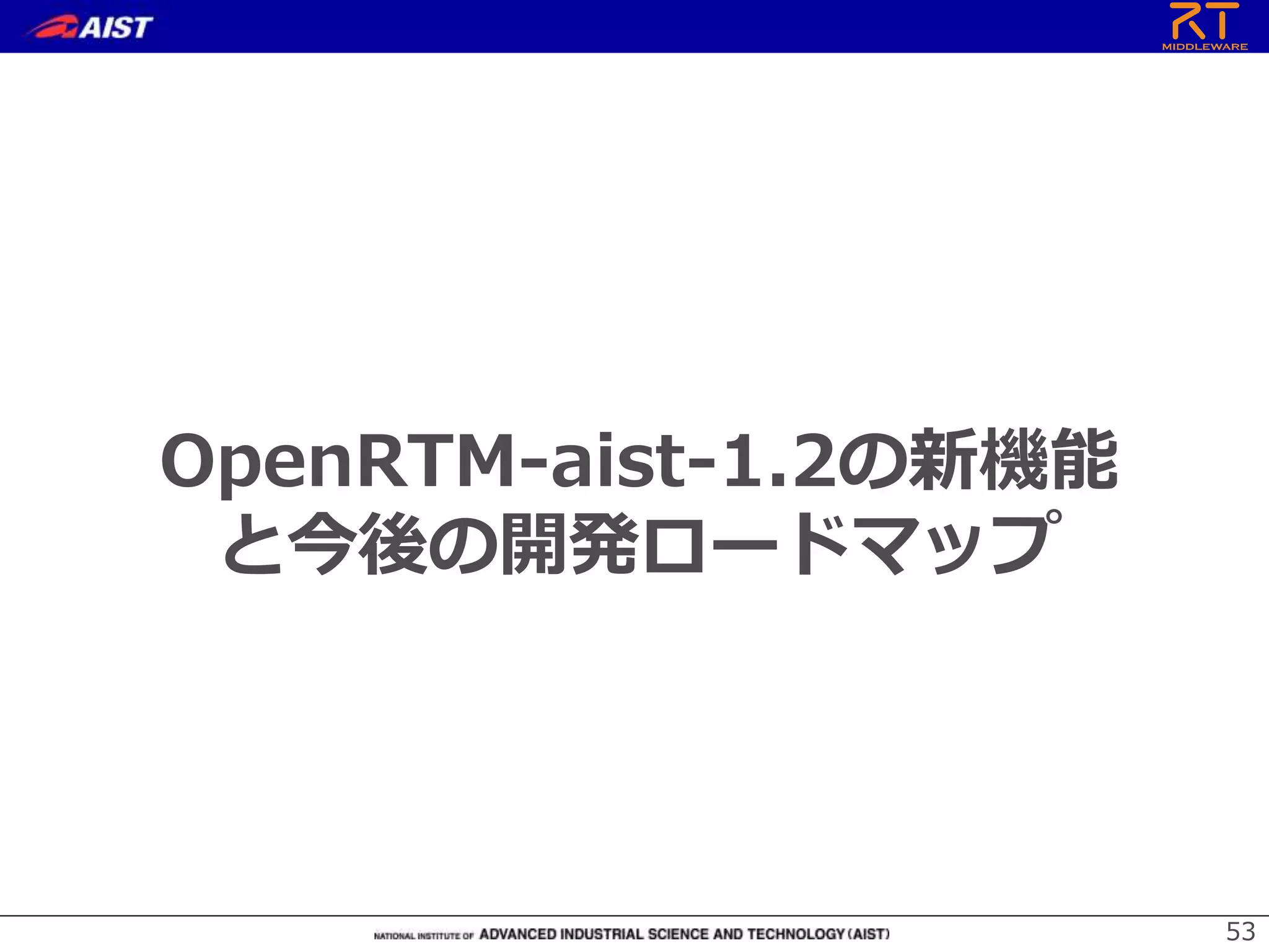 OpenRTM-aist-1.2の新機能
と今後の開発ロードマップ
53
 