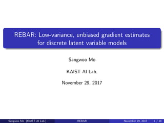REBAR: Low-variance, unbiased gradient estimates
for discrete latent variable models
Sangwoo Mo
KAIST AI Lab.
November 29, 2017
Sangwoo Mo (KAIST AI Lab.) REBAR November 29, 2017 1 / 16
 