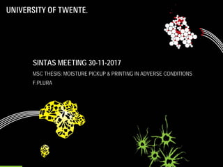 SINTAS MEETING 30-11-2017
MSC THESIS: MOISTURE PICKUP & PRINTING IN ADVERSE CONDITIONS
F.PLURA
 