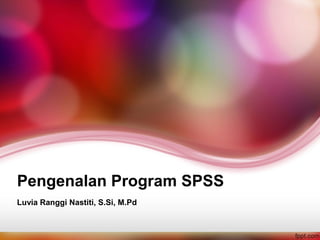 Pengenalan Program SPSS
Luvia Ranggi Nastiti, S.Si, M.Pd
 