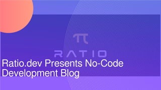 Ratio.dev Presents No-Code
Development Blog
 