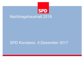 Nachtragshaushalt 2018
SPD Konstanz, 4.Dezember 2017
 