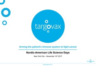 www.targovax.com
Arming the patient’s immune system to fight cancer
Nordic-American Life Science Days
New York City – November 14th 2017
 