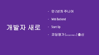 - 만 2년차 주니어
- Web Backend
- Start Up
- 코딩명가 [비전공자학원가, ] 출신
개발자 새로
 