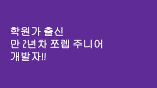 학원가 출신
만 2년차 쪼렙 주니어
개발자!!
 