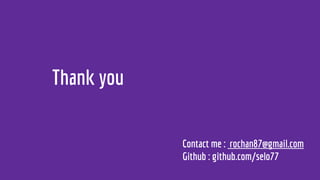 Thank you
Contact me : rochan87@gmail.com
Github : github.com/selo77
 