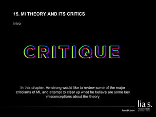 Intro
15. MI THEORY AND ITS CRITICS
In this chapter, Amstrong would like to review some of the major
criticisms of MI, and attempt to clear up what he believe are some key
misconceptions about the theory
 
