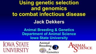 Using genetic selection
and genomics
to combat infectious disease
Jack Dekkers
Animal Breeding & Genetics
Department of Animal Science
Iowa State University
 