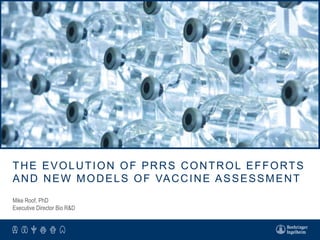 THE EVOLUTION OF PRRS CONTROL EFFORTS
AND NEW MODELS OF VACCINE ASSESSMENT
Mike Roof, PhD
Executive Director Bio R&D
 
