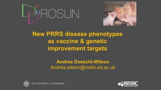 New PRRS disease phenotypes
as vaccine & genetic
improvement targets
Andrea Doeschl-Wilson
Andrea.wilson@roslin.ed.ac.uk
 