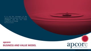 apcore
BUSINESS AND VALUE MODEL
www.ap-core.com
It is not the strongest of the
species that survives, nor the most
intelligent, but the one most
responsive to change.
― Charles Darwin
 