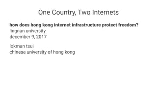 One Country, Two Internets
how does hong kong internet infrastructure protect freedom?
lingnan university
december 9, 2017
lokman tsui
chinese university of hong kong
 