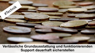 Verlässliche Grundausstattung und funktionierenden
Support dauerhaft sicherstellen
 