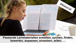 Passende Lernmaterialien erstellen, suchen, finden,
bewerten, anpassen, einsetzen, teilen, …
 