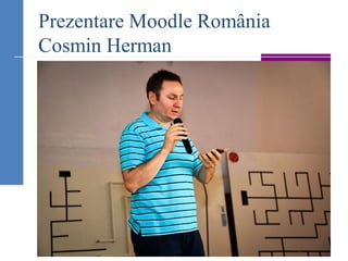 Prezentare Moodle România
Cosmin Herman
 