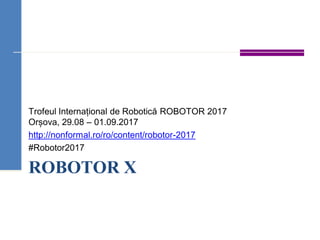 ROBOTOR X
Trofeul Internațional de Robotică ROBOTOR 2017
Orșova, 29.08 – 01.09.2017
http://nonformal.ro/ro/content/robotor-2017
#Robotor2017
 