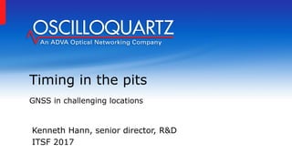 Kenneth Hann, senior director, R&D
ITSF 2017
Timing in the pits
GNSS in challenging locations
 