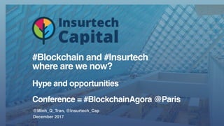 #Blockchain and #Insurtech
where are we now?
Hype and opportunities
Conference = #BlockchainAgora @Paris
@Minh_Q_Tran, @Insurtech_Cap
December 2017
 