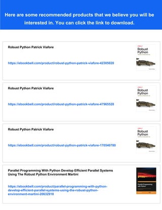 Here are some recommended products that we believe you will be
interested in. You can click the link to download.
Robust Python Patrick Viafore
https://ebookbell.com/product/robust-python-patrick-viafore-42305020
Robust Python Patrick Viafore
https://ebookbell.com/product/robust-python-patrick-viafore-47965528
Robust Python Patrick Viafore
https://ebookbell.com/product/robust-python-patrick-viafore-170540780
Parallel Programming With Python Develop Efficient Parallel Systems
Using The Robust Python Environment Martini
https://ebookbell.com/product/parallel-programming-with-python-
develop-efficient-parallel-systems-using-the-robust-python-
environment-martini-20632918
 
