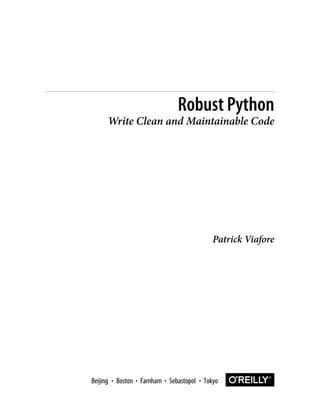 Patrick Viafore
Robust Python
Write Clean and Maintainable Code
Boston Farnham Sebastopol Tokyo
Beijing Boston Farnham Sebastopol Tokyo
Beijing
 