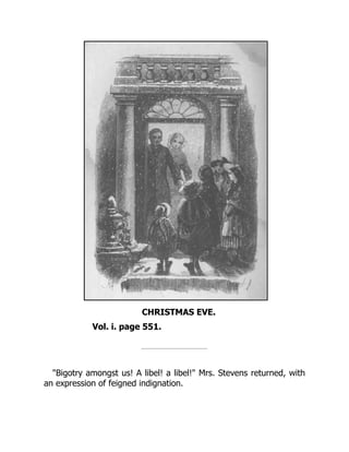 CHRISTMAS EVE.
Vol. i. page 551.
"Bigotry amongst us! A libel! a libel!" Mrs. Stevens returned, with
an expression of feigned indignation.
 