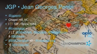 JGP • Jean Georges Perrin
๏ @jgperrin
๏ Chapel Hill, NC
๏ I 🏗 SW • Since 1983
๏ #Knowledge =  
𝑓 ( ∑ (#SmallData, #BigData), #DataScience) 
& #Software 
๏ #IBMChampion x9 • #KeepLearning
๏ @ http://jgp.net
 