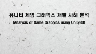 유니티 게임 그래픽스 개발 사례 분석
(Analysis of Game Graphics using Unity3D)
 