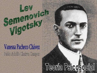 Lev Semenovich Vigotsky Teoría Psicosocial Vanessa Pacheco Chávez Pablo Adolfo Chairez Campos 