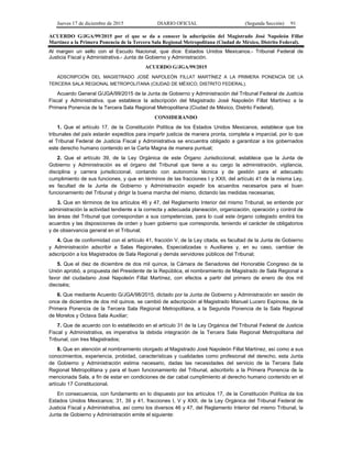 Jueves 17 de diciembre de 2015 DIARIO OFICIAL (Segunda Sección) 91
ACUERDO G/JGA/99/2015 por el que se da a conocer la adscripción del Magistrado José Napoleón Fillat
Martínez a la Primera Ponencia de la Tercera Sala Regional Metropolitana (Ciudad de México, Distrito Federal).
Al margen un sello con el Escudo Nacional, que dice: Estados Unidos Mexicanos.- Tribunal Federal de
Justicia Fiscal y Administrativa.- Junta de Gobierno y Administración.
ACUERDO G/JGA/99/2015
ADSCRIPCIÓN DEL MAGISTRADO JOSÉ NAPOLEÓN FILLAT MARTÍNEZ A LA PRIMERA PONENCIA DE LA
TERCERA SALA REGIONAL METROPOLITANA (CIUDAD DE MÉXICO, DISTRITO FEDERAL).
Acuerdo General G/JGA/99/2015 de la Junta de Gobierno y Administración del Tribunal Federal de Justicia
Fiscal y Administrativa, que establece la adscripción del Magistrado José Napoleón Fillat Martínez a la
Primera Ponencia de la Tercera Sala Regional Metropolitana (Ciudad de México, Distrito Federal).
CONSIDERANDO
1. Que el artículo 17, de la Constitución Política de los Estados Unidos Mexicanos, establece que los
tribunales del país estarán expeditos para impartir justicia de manera pronta, completa e imparcial, por lo que
el Tribunal Federal de Justicia Fiscal y Administrativa se encuentra obligado a garantizar a los gobernados
este derecho humano contenido en la Carta Magna de manera puntual;
2. Que el artículo 39, de la Ley Orgánica de este Órgano Jurisdiccional, establece que la Junta de
Gobierno y Administración es el órgano del Tribunal que tiene a su cargo la administración, vigilancia,
disciplina y carrera jurisdiccional, contando con autonomía técnica y de gestión para el adecuado
cumplimiento de sus funciones, y que en términos de las fracciones I y XXII, del artículo 41 de la misma Ley,
es facultad de la Junta de Gobierno y Administración expedir los acuerdos necesarios para el buen
funcionamiento del Tribunal y dirigir la buena marcha del mismo, dictando las medidas necesarias;
3. Que en términos de los artículos 46 y 47, del Reglamento Interior del mismo Tribunal, se entiende por
administración la actividad tendiente a la correcta y adecuada planeación, organización, operación y control de
las áreas del Tribunal que correspondan a sus competencias, para lo cual este órgano colegiado emitirá los
acuerdos y las disposiciones de orden y buen gobierno que corresponda, teniendo el carácter de obligatorios
y de observancia general en el Tribunal;
4. Que de conformidad con el artículo 41, fracción V, de la Ley citada, es facultad de la Junta de Gobierno
y Administración adscribir a Salas Regionales, Especializadas o Auxiliares y, en su caso, cambiar de
adscripción a los Magistrados de Sala Regional y demás servidores públicos del Tribunal;
5. Que el diez de diciembre de dos mil quince, la Cámara de Senadores del Honorable Congreso de la
Unión aprobó, a propuesta del Presidente de la República, el nombramiento de Magistrado de Sala Regional a
favor del ciudadano José Napoleón Fillat Martínez, con efectos a partir del primero de enero de dos mil
dieciséis;
6. Que mediante Acuerdo G/JGA/98/2015, dictado por la Junta de Gobierno y Administración en sesión de
once de diciembre de dos mil quince, se cambió de adscripción al Magistrado Manuel Lucero Espinosa, de la
Primera Ponencia de la Tercera Sala Regional Metropolitana, a la Segunda Ponencia de la Sala Regional
de Morelos y Octava Sala Auxiliar;
7. Que de acuerdo con lo establecido en el artículo 31 de la Ley Orgánica del Tribunal Federal de Justicia
Fiscal y Administrativa, es imperativa la debida integración de la Tercera Sala Regional Metropolitana del
Tribunal, con tres Magistrados;
8. Que en atención al nombramiento otorgado al Magistrado José Napoleón Fillat Martínez, así como a sus
conocimientos, experiencia, probidad, características y cualidades como profesional del derecho, esta Junta
de Gobierno y Administración estima necesario, dadas las necesidades del servicio de la Tercera Sala
Regional Metropolitana y para el buen funcionamiento del Tribunal, adscribirlo a la Primera Ponencia de la
mencionada Sala, a fin de estar en condiciones de dar cabal cumplimiento al derecho humano contenido en el
artículo 17 Constitucional.
En consecuencia, con fundamento en lo dispuesto por los artículos 17, de la Constitución Política de los
Estados Unidos Mexicanos; 31, 39 y 41, fracciones I, V y XXII, de la Ley Orgánica del Tribunal Federal de
Justicia Fiscal y Administrativa, así como los diversos 46 y 47, del Reglamento Interior del mismo Tribunal, la
Junta de Gobierno y Administración emite el siguiente:
 